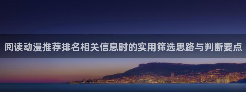 好看动漫推荐:阅读动漫推荐排名相关信息时的实用筛选思路与判断要点
