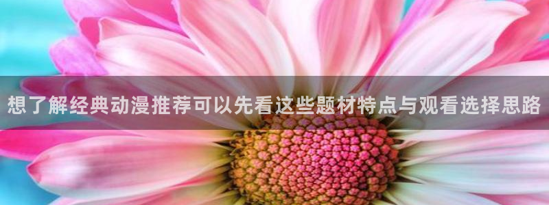 动漫共和国官网网址：想了解经典动漫推荐可以先看这些题材特点与观看选择思路