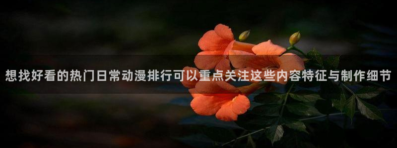 58动漫网:想找好看的热门日常动漫排行可以重点关注这些内容特征与制作细节