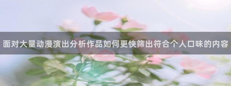 情头动漫黑白:面对大量动漫演出分析作品如何更快筛出符合个人口味的内容