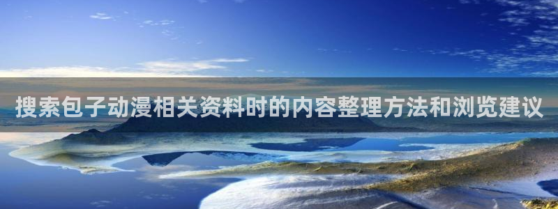 挖掘机的动画片:搜索包子动漫相关资料时的内容整理方法和浏览建议