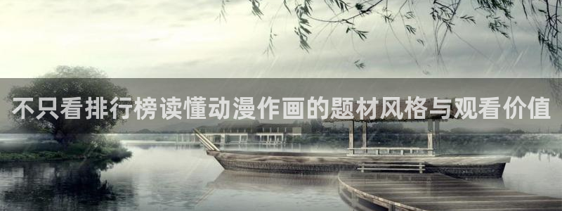 动漫之家官网:不只看排行榜读懂动漫作画的题材风格与观看价值