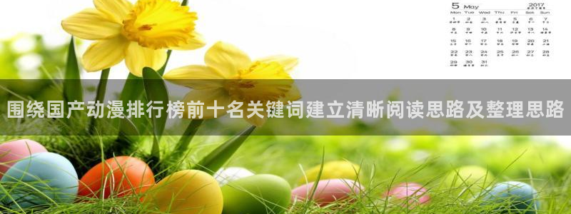 对魔忍浅葱动漫:围绕国产动漫排行榜前十名关键词建立清晰阅读思路及整理思路