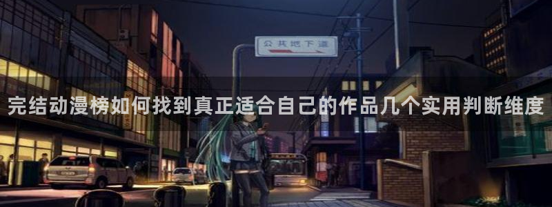 动漫之家app:完结动漫榜如何找到真正适合自己的作品几个实用判断维度