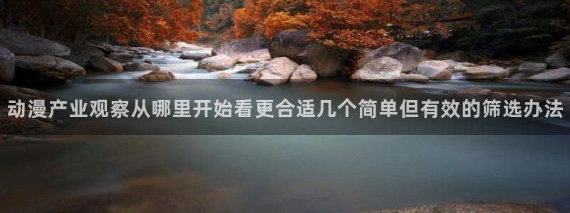 阿衰动画片全集免费:动漫产业观察从哪里开始看更合适几个简单但有效的筛选办法