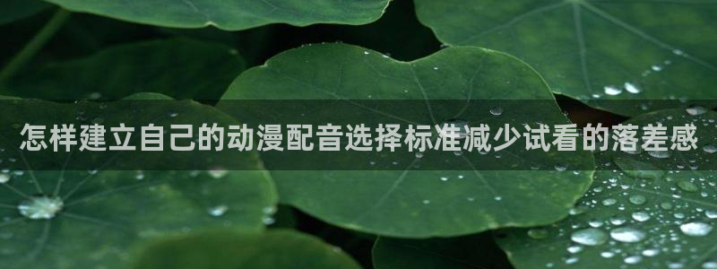 腾讯动漫:怎样建立自己的动漫配音选择标准减少试看的落差感