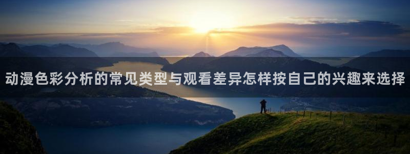 终末的后宫动漫完整版观看:动漫色彩分析的常见类型与观看差异怎样按自己的兴趣来选择