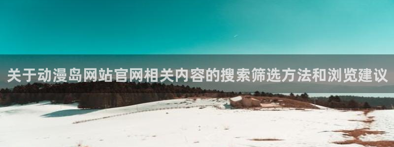 漫蛙动画:关于动漫岛网站官网相关内容的搜索筛选方法和浏览建议