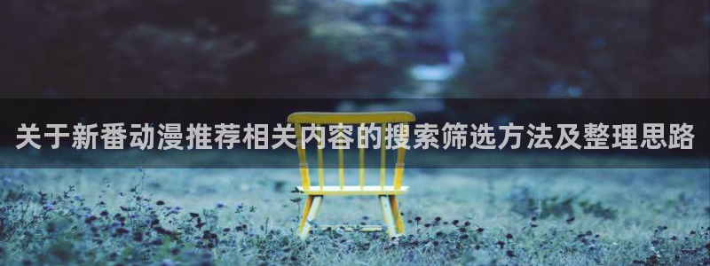 动漫在线观看推荐：关于新番动漫推荐相关内容的搜索筛选方法及整理思路