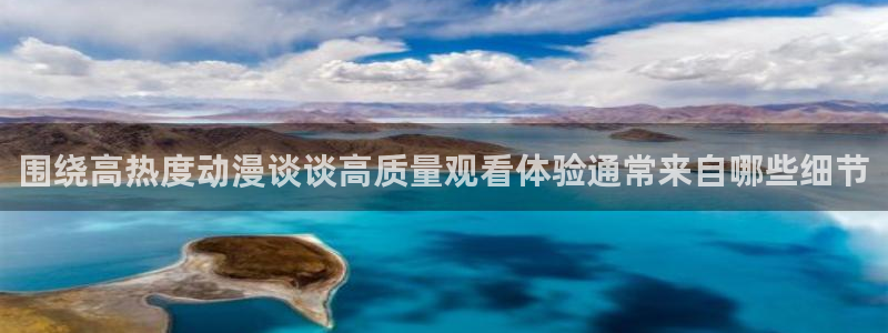 沙雕动漫推荐:围绕高热度动漫谈谈高质量观看体验通常来自哪些细节